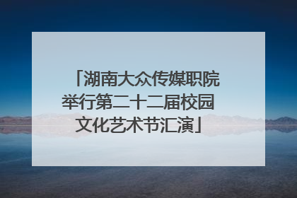湖南大众传媒职院举行第二十二届校园文化艺术节汇演