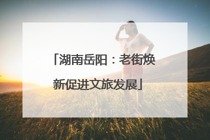 湖南岳阳：老街焕新促进文旅发展