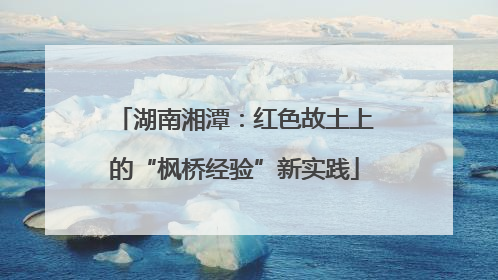 湖南湘潭：红色故土上的“枫桥经验”新实践