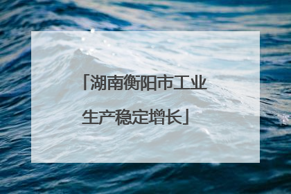 湖南衡阳市工业生产稳定增长