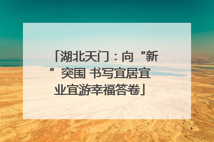 湖北天门：向“新”突围 书写宜居宜业宜游幸福答卷
