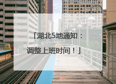 湖北5地通知：调整上班时间！