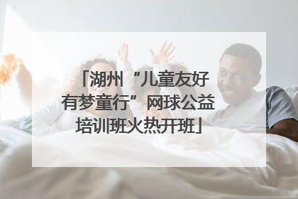 湖州“儿童友好 有梦童行”网球公益培训班火热开班