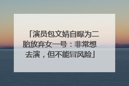 演员包文婧自曝为二胎放弃女一号：非常想去演，但不能冒风险