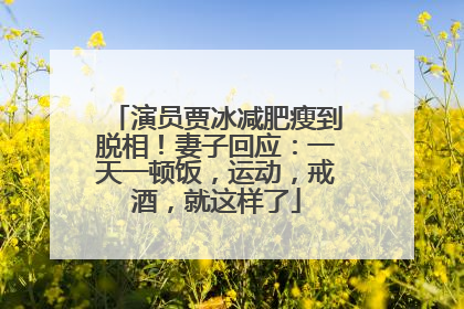 演员贾冰减肥瘦到脱相！妻子回应：一天一顿饭，运动，戒酒，就这样了