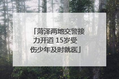 菏泽两地交警接力开道 15岁受伤少年及时就医