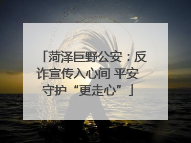 菏泽巨野公安：反诈宣传入心间 平安守护“更走心”