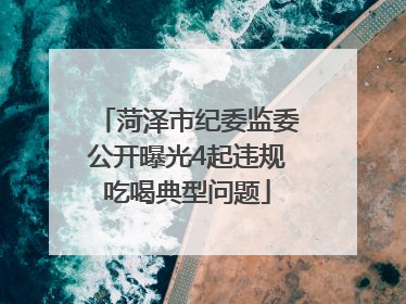 菏泽市纪委监委公开曝光4起违规吃喝典型问题