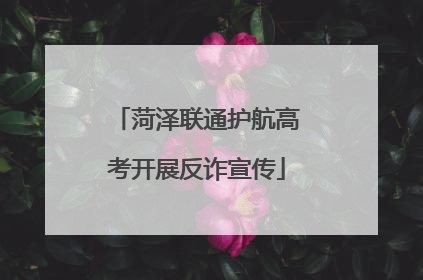 菏泽联通护航高考开展反诈宣传