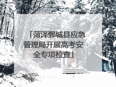 菏泽鄄城县应急管理局开展高考安全专项检查