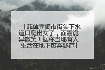 菲律宾闹市街头下水道口爬出女子，面露诡异微笑！据称当地有人生活在地下废弃隧道