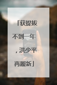获提拔不到一年，洪少平再履新