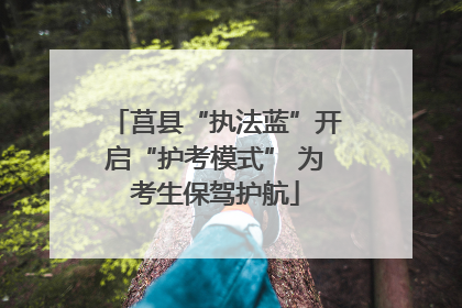 莒县“执法蓝”开启“护考模式” 为考生保驾护航