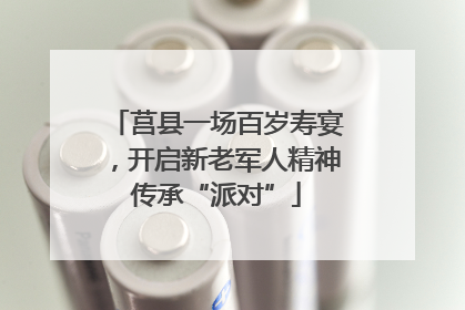 莒县一场百岁寿宴，开启新老军人精神传承“派对”