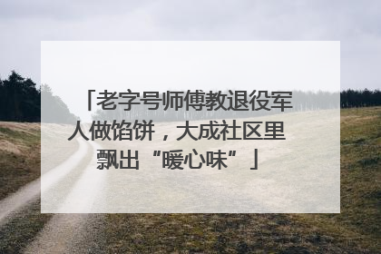 老字号师傅教退役军人做馅饼，大成社区里飘出“暖心味”