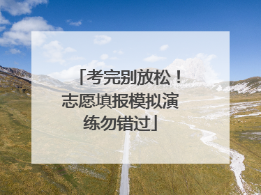 考完别放松！志愿填报模拟演练勿错过