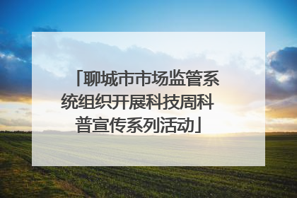 聊城市市场监管系统组织开展科技周科普宣传系列活动