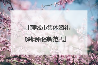 聊城市集体婚礼解锁婚俗新范式