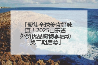 聚焦全球美食好味道！2025山东省外贸优品购物季活动第二期启幕