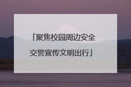 聚焦校园周边安全 交警宣传文明出行