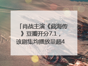 肖战主演《藏海传》豆瓣开分7.1，该剧集均播放量超4100万，远超第二名《折腰》