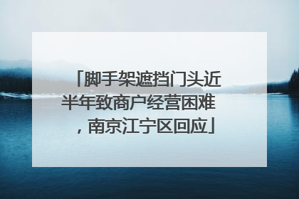 脚手架遮挡门头近半年致商户经营困难，南京江宁区回应