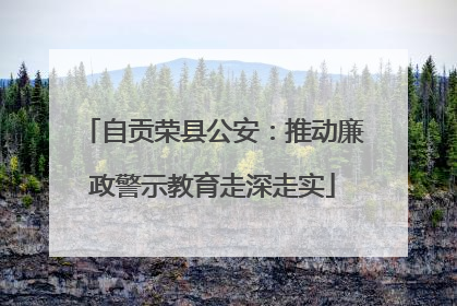 自贡荣县公安：推动廉政警示教育走深走实