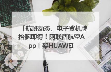 航班动态、电子登机牌抬腕即得！阿联酋航空App上架HUAWEI WATCH 5