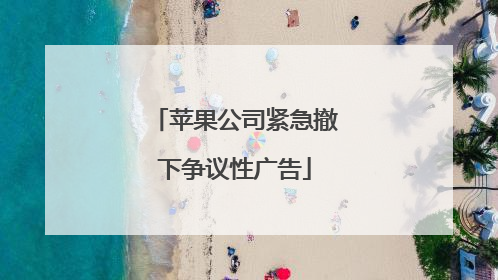 苹果公司紧急撤下争议性广告