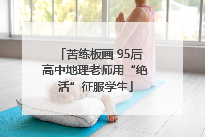 苦练板画 95后高中地理老师用“绝活”征服学生