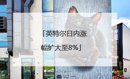 英特尔日内涨幅扩大至8%