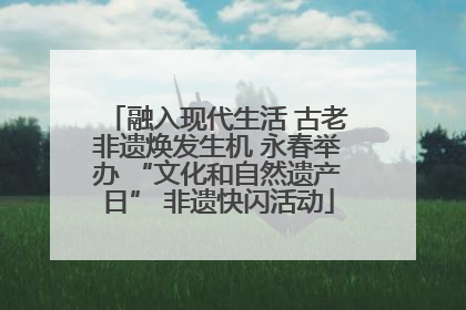 融入现代生活 古老非遗焕发生机 永春举办 “文化和自然遗产日” 非遗快闪活动