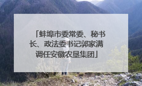 蚌埠市委常委、秘书长、政法委书记郭家满调任安徽农垦集团