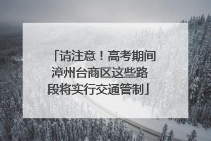 请注意！高考期间 漳州台商区这些路段将实行交通管制