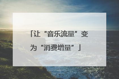 让“音乐流量”变为“消费增量”