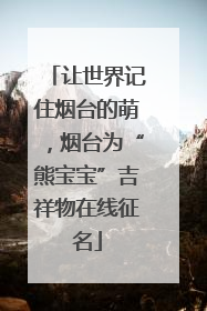 让世界记住烟台的萌，烟台为“熊宝宝”吉祥物在线征名