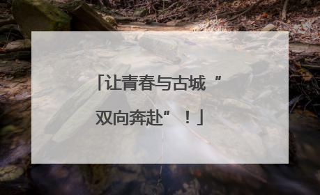 让青春与古城“双向奔赴”！