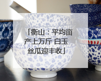 衡山：平均亩产上万斤 白玉丝瓜迎丰收