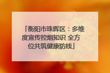 衡阳市珠晖区：多维度宣传控烟知识 全方位共筑健康防线