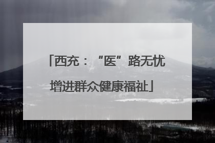 西充：“医”路无忧 增进群众健康福祉