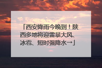 西安降雨今晚到！陕西多地将迎雷暴大风、冰雹、短时强降水→
