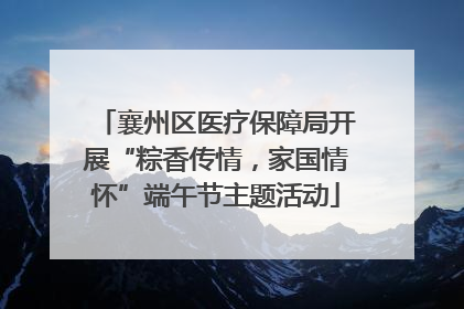 襄州区医疗保障局开展“粽香传情，家国情怀”端午节主题活动