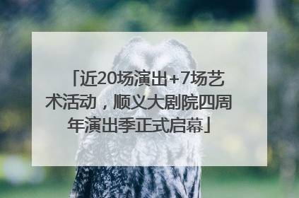近20场演出+7场艺术活动，顺义大剧院四周年演出季正式启幕