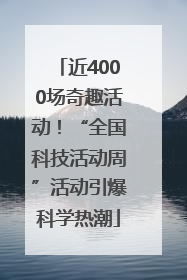 近4000场奇趣活动！“全国科技活动周”活动引爆科学热潮