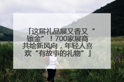 这届礼品展又香又“镶金”！700家展商共绘新风向，年轻人喜欢“有故事的礼物”