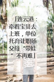 连云港：牵着宝贝去上班，单位托育让职场父母“带娃”不再难