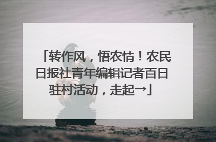 转作风，悟农情！农民日报社青年编辑记者百日驻村活动，走起→