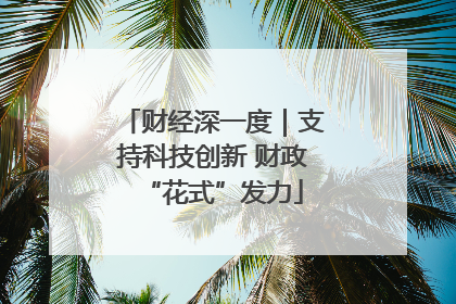 财经深一度｜支持科技创新 财政“花式”发力