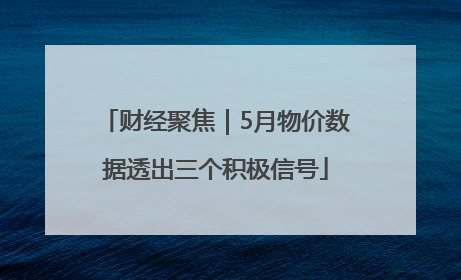 财经聚焦｜5月物价数据透出三个积极信号