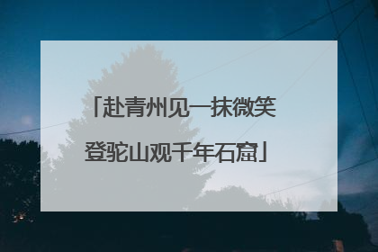 赴青州见一抹微笑 登驼山观千年石窟